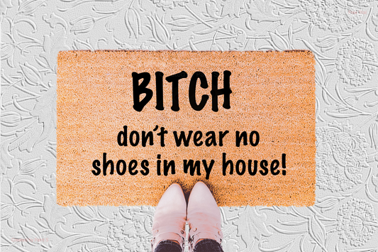 Bitch Don't Wear No Shoes In My House Doormat